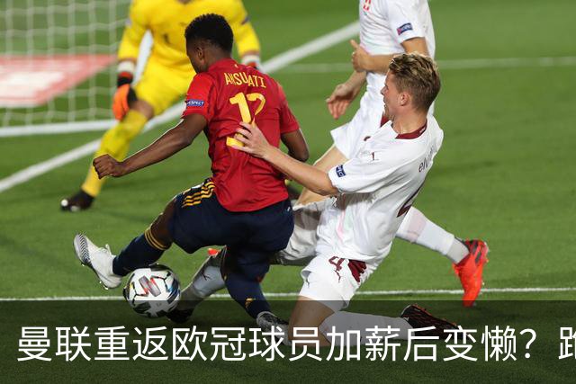 曼联重返欧冠球员加薪后变懒?跑动数据落后!体能储备遭质疑无法坚持90分钟
