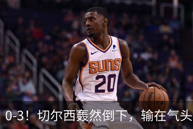 0-3!切尔西轰然倒下,输在气头上,以前捧得高,现在摔得重